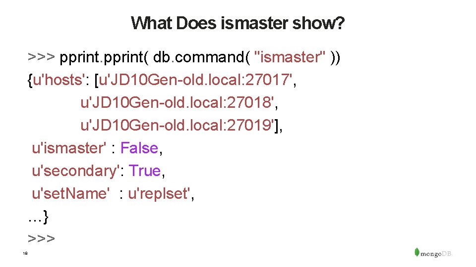 What Does ismaster show? >>> pprint( db. command( "ismaster" )) {u'hosts': [u'JD 10 Gen-old.