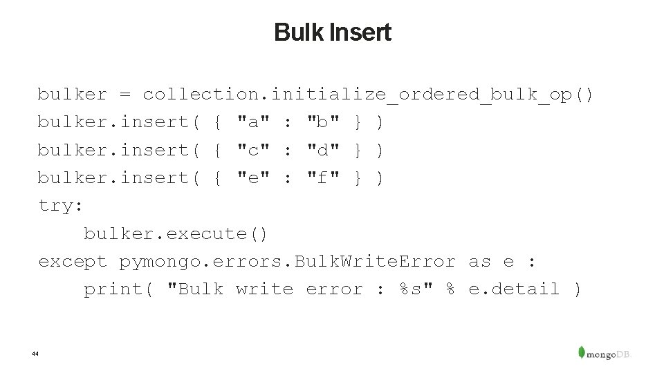 Bulk Insert bulker = collection. initialize_ordered_bulk_op() bulker. insert( { "a" : "b" } )