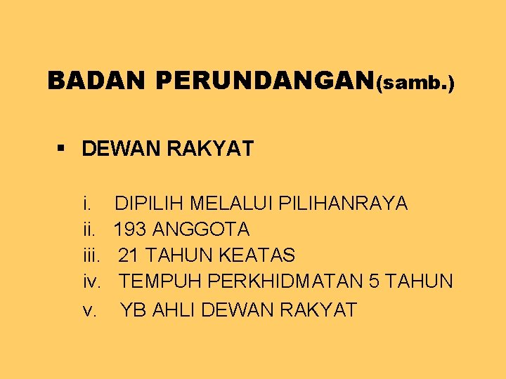 BADAN PERUNDANGAN(samb. ) § DEWAN RAKYAT i. DIPILIH MELALUI PILIHANRAYA ii. 193 ANGGOTA iii.