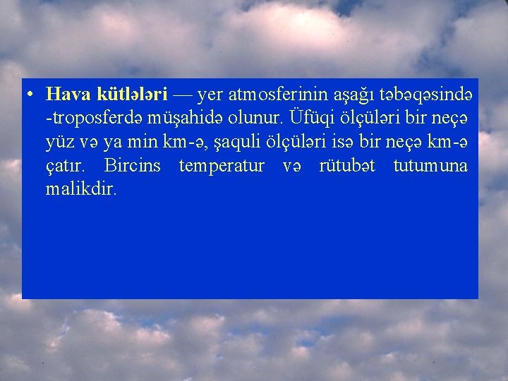  • Hava kütlələri — yer atmosferinin aşağı təbəqəsində -troposferdə müşahidə olunur. Üfüqi ölçüləri