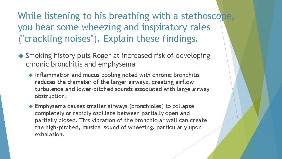While listening to his breathing with a stethoscope, you hear some wheezing and inspiratory