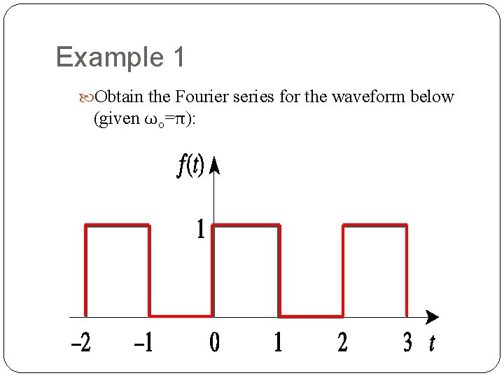 Example 1 Obtain the Fourier series for the waveform below (given ωo=π): 11 