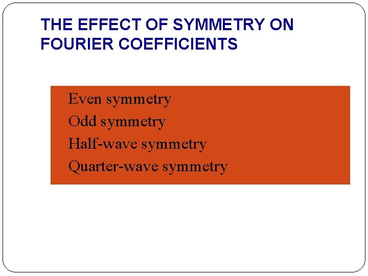 THE EFFECT OF SYMMETRY ON FOURIER COEFFICIENTS Even symmetry Odd symmetry Half-wave symmetry Quarter-wave