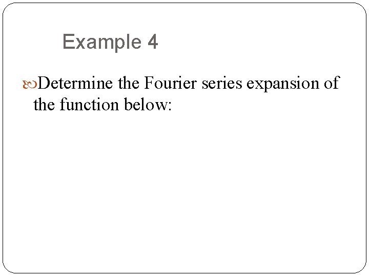 Example 4 Determine the Fourier series expansion of the function below: 