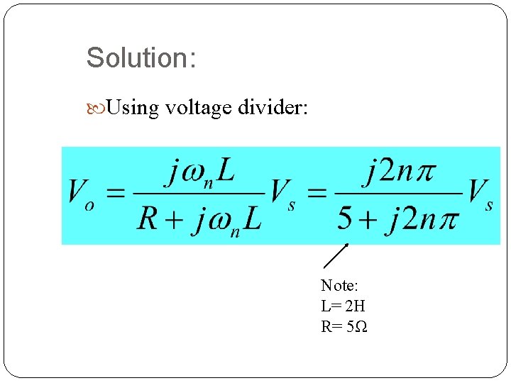 Solution: Using voltage divider: Note: L= 2 H R= 5Ω 57 