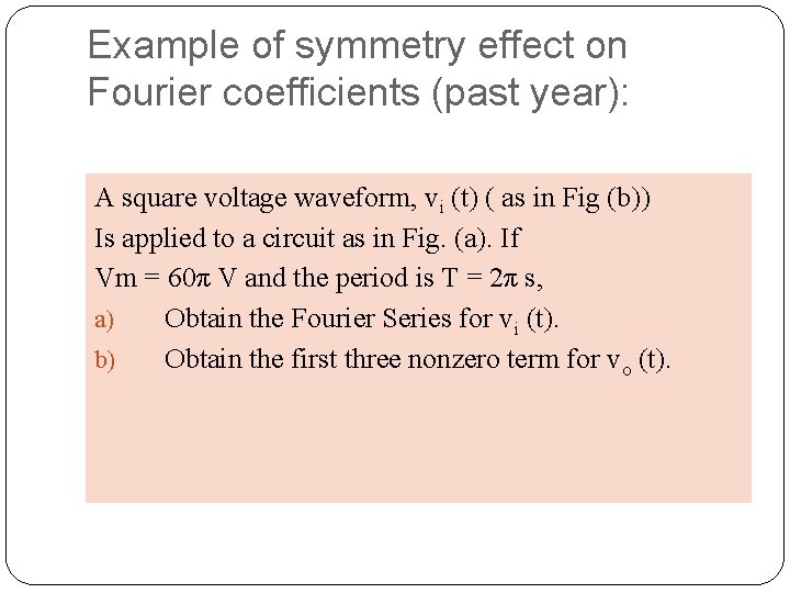 Example of symmetry effect on Fourier coefficients (past year): A square voltage waveform, vi