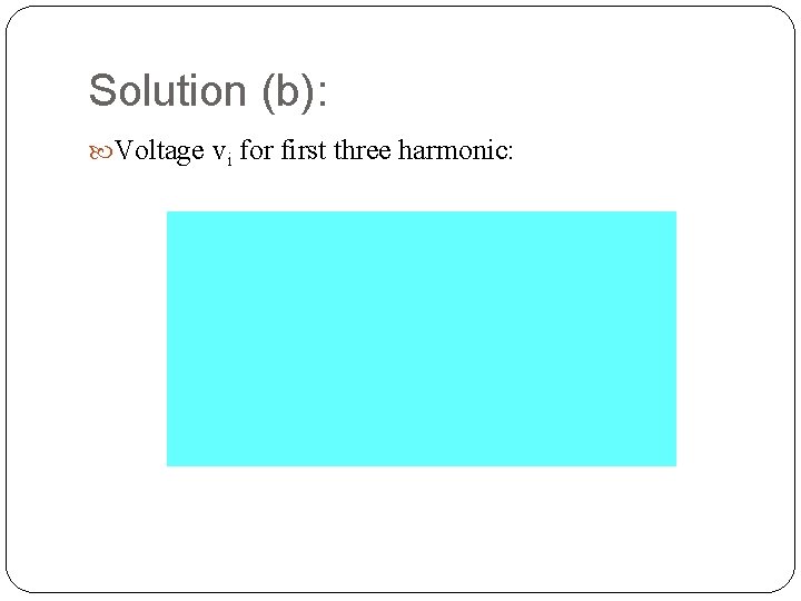 Solution (b): Voltage vi for first three harmonic: 67 