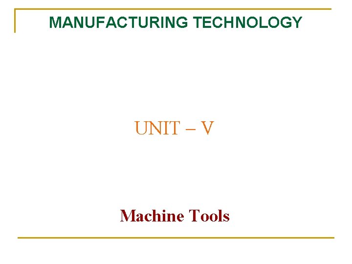 MANUFACTURING TECHNOLOGY UNIT – V Machine Tools 