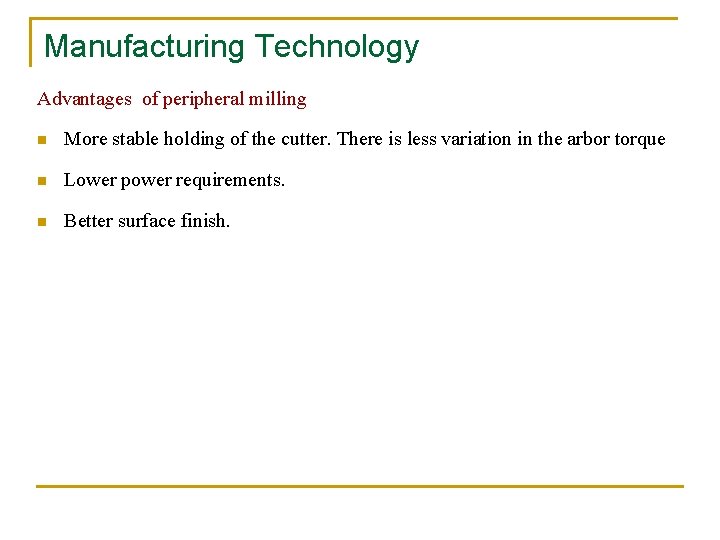 Manufacturing Technology Advantages of peripheral milling n More stable holding of the cutter. There