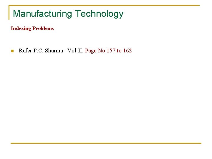 Manufacturing Technology Indexing Problems n Refer P. C. Sharma –Vol-II, Page No 157 to