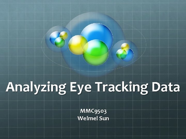 Analyzing Eye Tracking Data MMC 9503 Weimei Sun Analyzing Eye Tracking Data MMC 9503 Weimei Sun