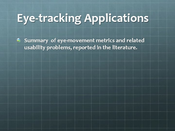 Eye-tracking Applications Summary of eye-movement metrics and related usability problems, reported in the literature. Eye-tracking Applications Summary of eye-movement metrics and related usability problems, reported in the literature.