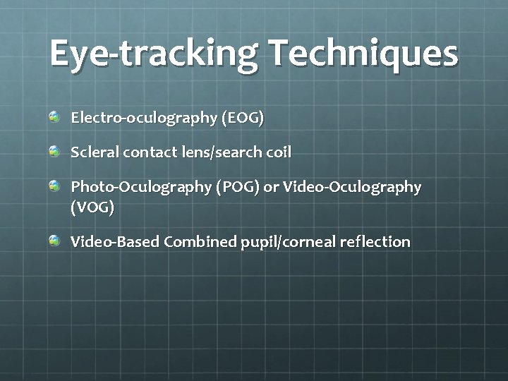 Eye-tracking Techniques Electro-oculography (EOG) Scleral contact lens/search coil Photo-Oculography (POG) or Video-Oculography (VOG) Video-Based Eye-tracking Techniques Electro-oculography (EOG) Scleral contact lens/search coil Photo-Oculography (POG) or Video-Oculography (VOG) Video-Based