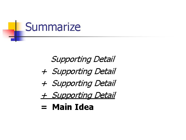 Summarize Supporting Detail + Supporting Detail = Main Idea 