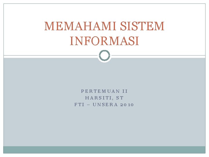MEMAHAMI SISTEM INFORMASI PERTEMUAN II HARSITI, ST FTI – UNSERA 2010 MEMAHAMI SISTEM INFORMASI PERTEMUAN II HARSITI, ST FTI – UNSERA 2010