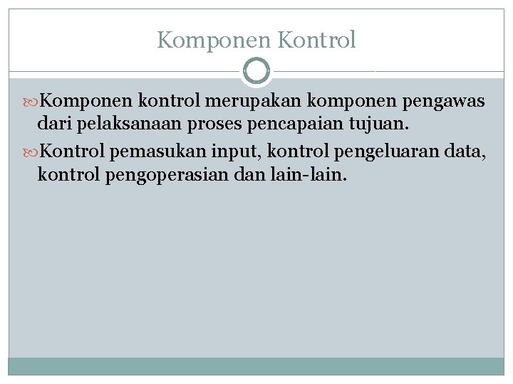Komponen Kontrol Komponen kontrol merupakan komponen pengawas dari pelaksanaan proses pencapaian tujuan. Kontrol pemasukan Komponen Kontrol Komponen kontrol merupakan komponen pengawas dari pelaksanaan proses pencapaian tujuan. Kontrol pemasukan