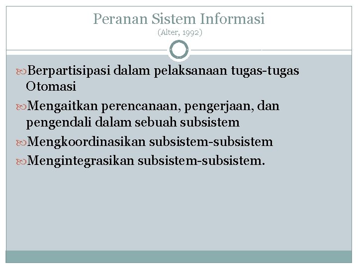 Peranan Sistem Informasi (Alter, 1992) Berpartisipasi dalam pelaksanaan tugas-tugas Otomasi Mengaitkan perencanaan, pengerjaan, dan Peranan Sistem Informasi (Alter, 1992) Berpartisipasi dalam pelaksanaan tugas-tugas Otomasi Mengaitkan perencanaan, pengerjaan, dan