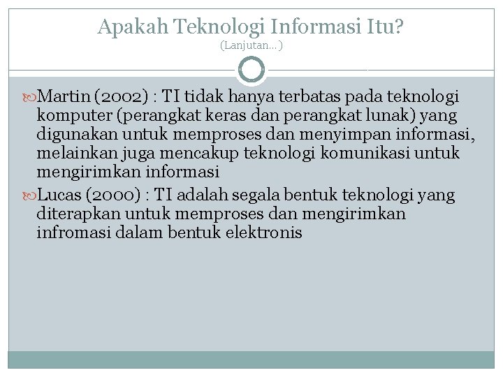 Apakah Teknologi Informasi Itu? (Lanjutan…) Martin (2002) : TI tidak hanya terbatas pada teknologi Apakah Teknologi Informasi Itu? (Lanjutan…) Martin (2002) : TI tidak hanya terbatas pada teknologi
