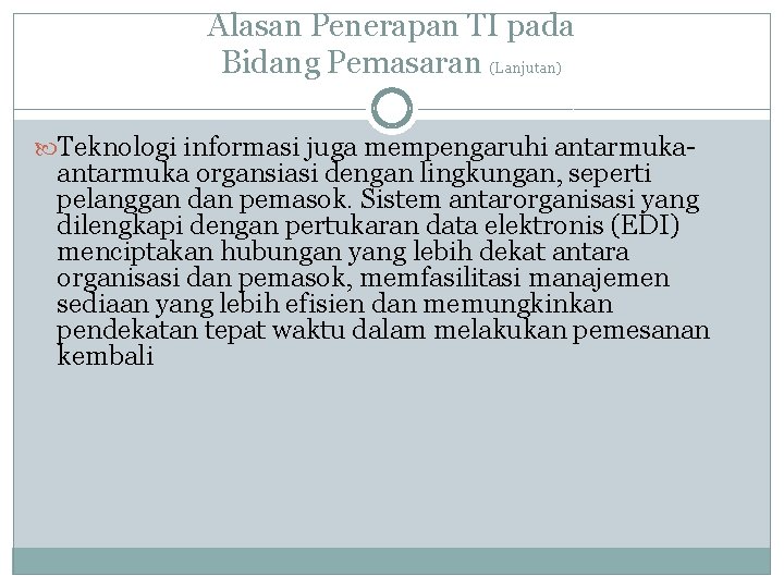 Alasan Penerapan TI pada Bidang Pemasaran (Lanjutan) Teknologi informasi juga mempengaruhi antarmuka- antarmuka organsiasi Alasan Penerapan TI pada Bidang Pemasaran (Lanjutan) Teknologi informasi juga mempengaruhi antarmuka- antarmuka organsiasi
