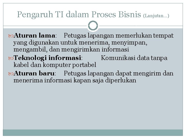 Pengaruh TI dalam Proses Bisnis (Lanjutan…) Aturan lama: Petugas lapangan memerlukan tempat yang digunakan Pengaruh TI dalam Proses Bisnis (Lanjutan…) Aturan lama: Petugas lapangan memerlukan tempat yang digunakan