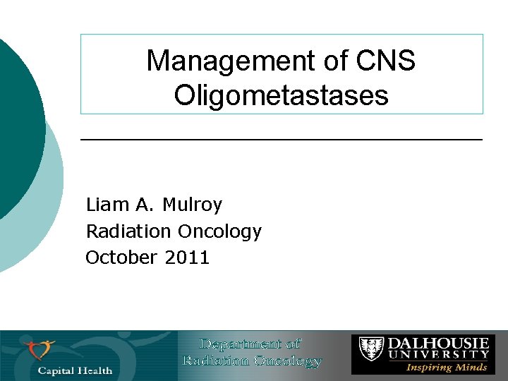 Management of CNS Oligometastases Liam A. Mulroy Radiation Oncology October 2011 