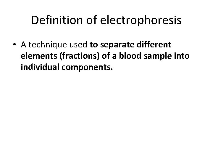 Definition of electrophoresis • A technique used to separate different elements (fractions) of a