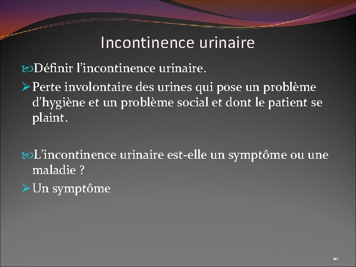 Incontinence urinaire Définir l’incontinence urinaire. Ø Perte involontaire des urines qui pose un problème
