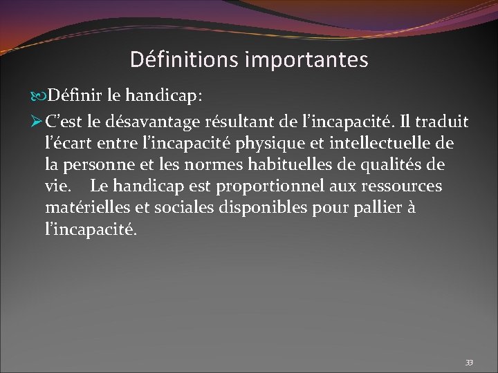 Définitions importantes Définir le handicap: Ø C’est le désavantage résultant de l’incapacité. Il traduit