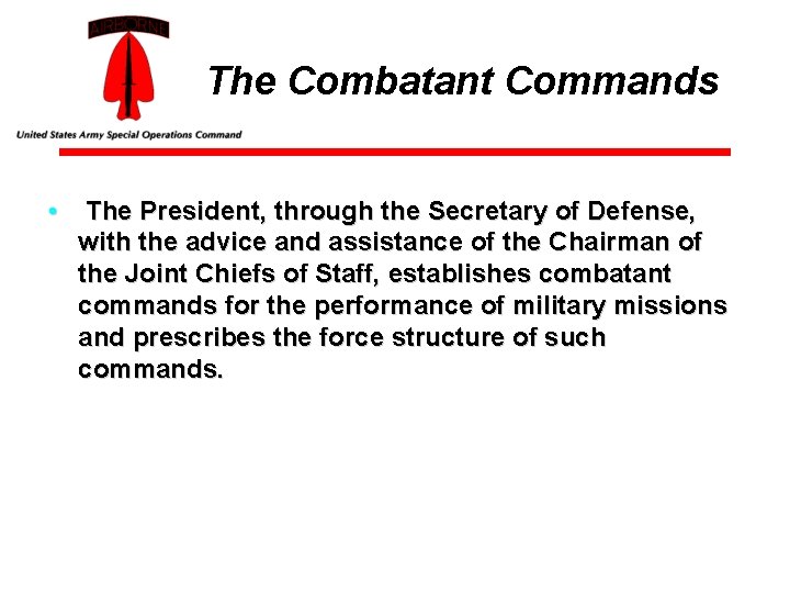 The Combatant Commands • The President, through the Secretary of Defense, with the advice