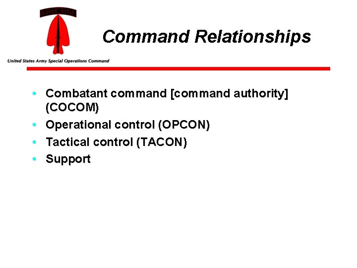 Command Relationships • Combatant command [command authority] (COCOM) • Operational control (OPCON) • Tactical