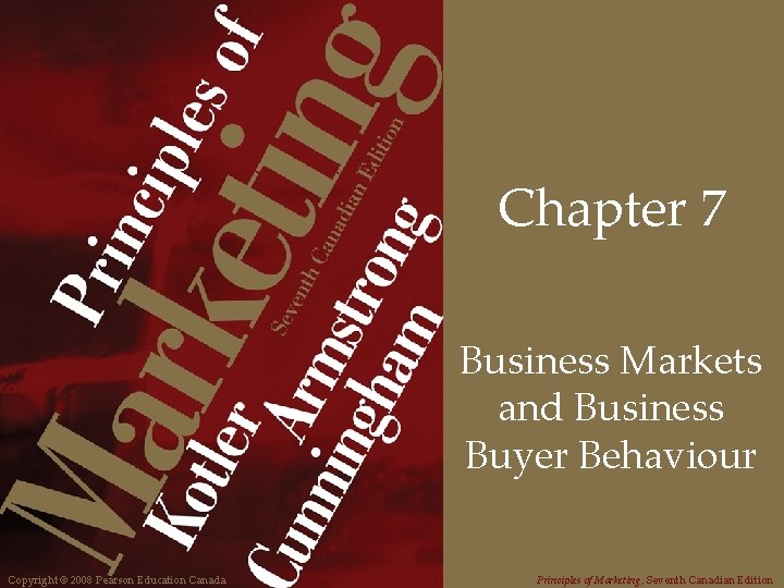 Chapter 7 Business Markets and Business Buyer Behaviour Copyright © 2008 Pearson Education Canada