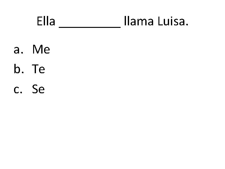 Ella _____ llama Luisa. a. Me b. Te c. Se 