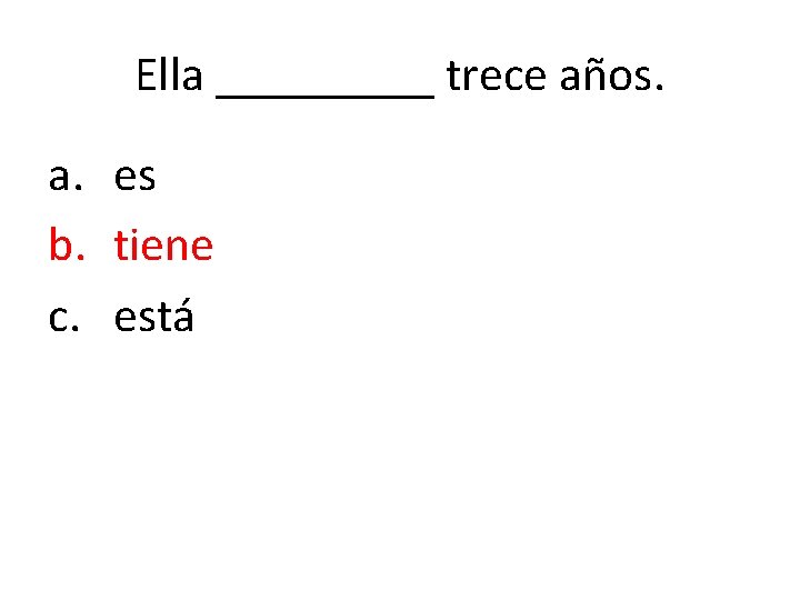 Ella _____ trece años. a. es b. tiene c. está 