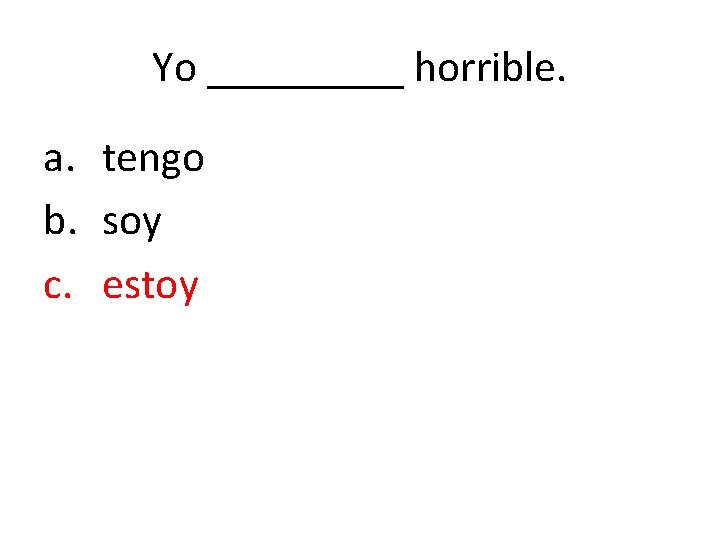 Yo _____ horrible. a. tengo b. soy c. estoy 