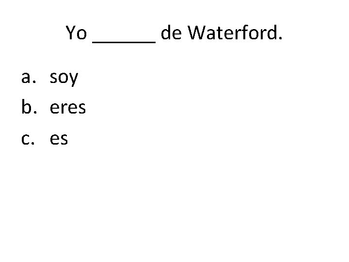 Yo ______ de Waterford. a. soy b. eres c. es 