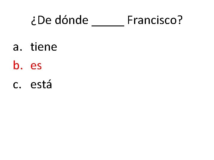 ¿De dónde _____ Francisco? a. tiene b. es c. está 