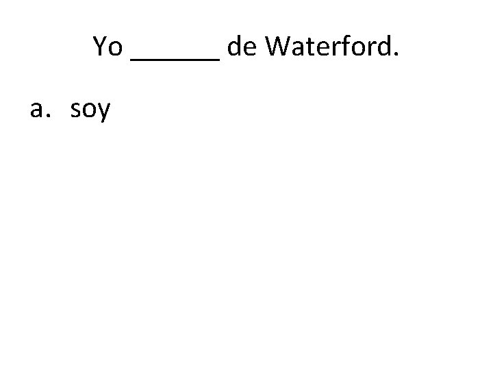 Yo ______ de Waterford. a. soy 