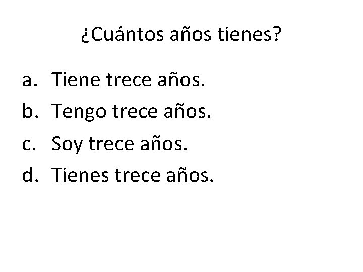 ¿Cuántos años tienes? a. b. c. d. Tiene trece años. Tengo trece años. Soy