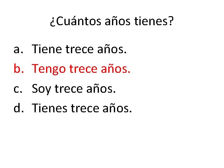 ¿Cuántos años tienes? a. b. c. d. Tiene trece años. Tengo trece años. Soy ¿Cuántos años tienes? a. b. c. d. Tiene trece años. Tengo trece años. Soy