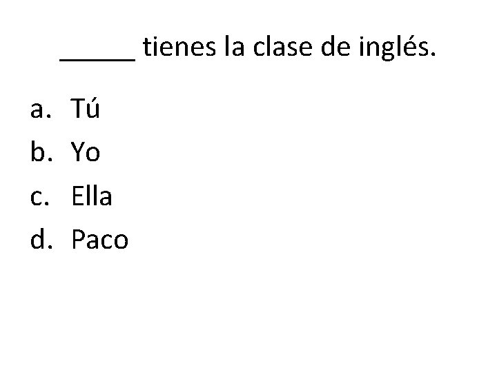 _____ tienes la clase de inglés. a. b. c. d. Tú Yo Ella Paco