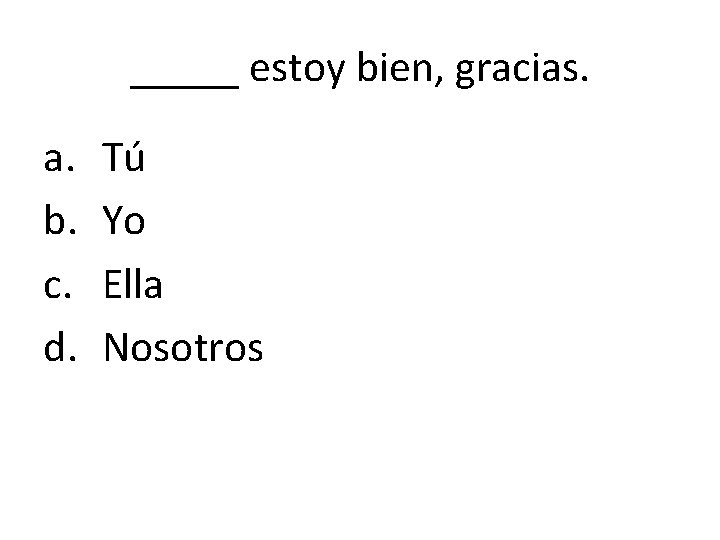 _____ estoy bien, gracias. a. b. c. d. Tú Yo Ella Nosotros 