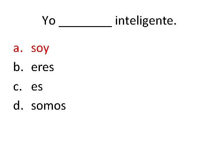 Yo ____ inteligente. a. b. c. d. soy eres es somos 