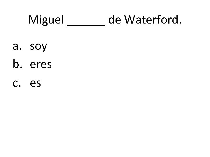 Miguel ______ de Waterford. a. soy b. eres c. es 