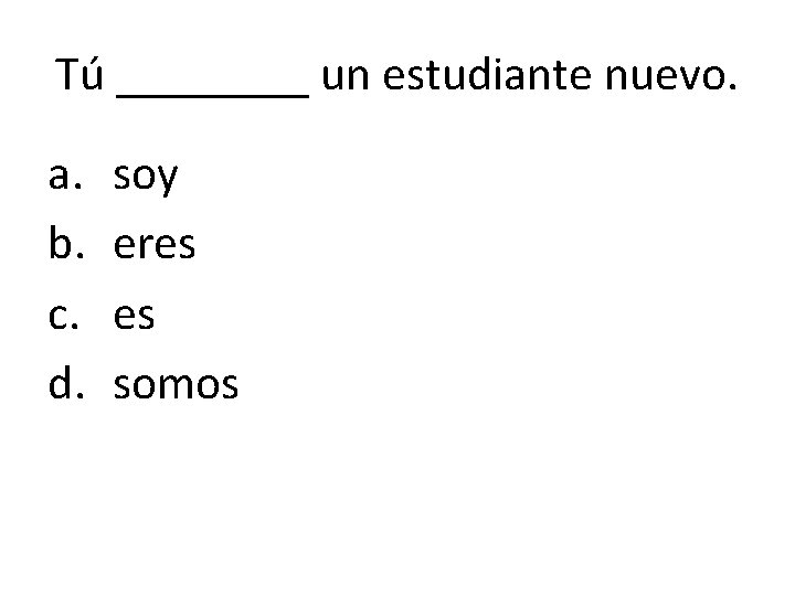 Tú ____ un estudiante nuevo. a. b. c. d. soy eres es somos 