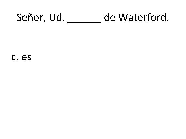 Señor, Ud. ______ de Waterford. c. es 