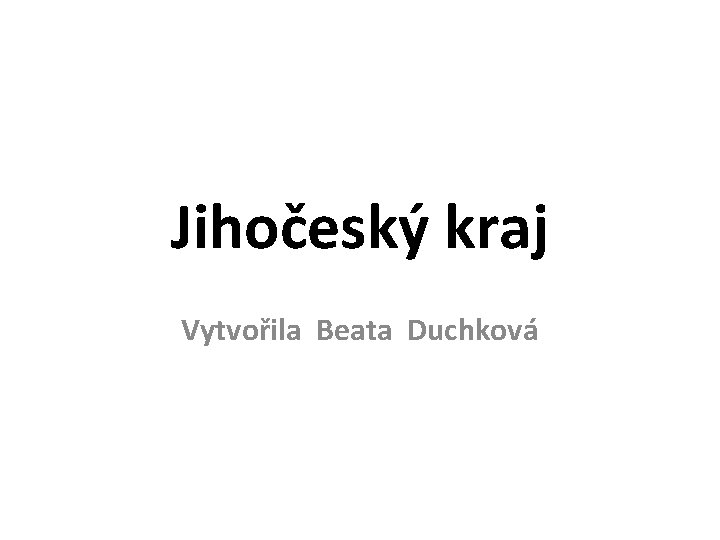 Jihočeský kraj Vytvořila Beata Duchková 