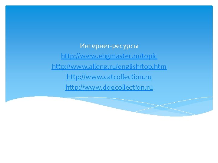 Интернет-ресурсы http: //www. engmaster. ru/topic http: //www. alleng. ru/english/top. htm http: //www. catcollection. ru Интернет-ресурсы http: //www. engmaster. ru/topic http: //www. alleng. ru/english/top. htm http: //www. catcollection. ru