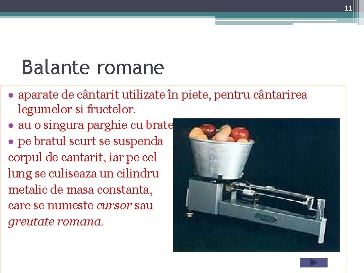 11 Balante romane aparate de cântarit utilizate în piete, pentru cântarirea legumelor si fructelor.