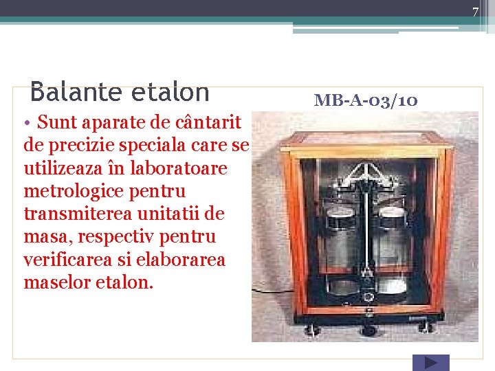 7 Balante etalon • Sunt aparate de cântarit de precizie speciala care se utilizeaza