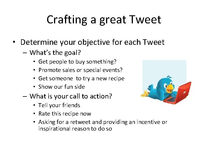 Crafting a great Tweet • Determine your objective for each Tweet – What’s the